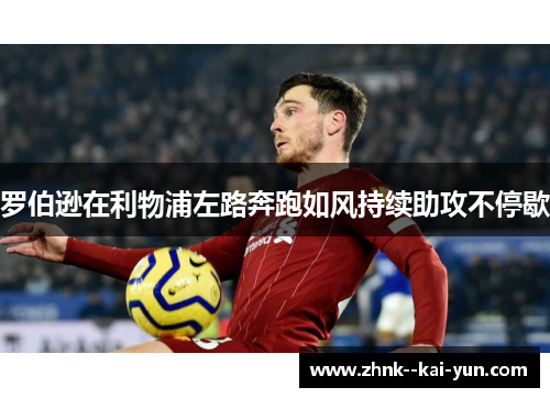 罗伯逊在利物浦左路奔跑如风持续助攻不停歇
